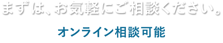 まずは、お気軽にご相談ください。