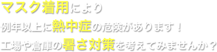 マスク着用により例年以上に熱中症の危険があります！工場や倉庫の暑さ対策を考えてみませんか？